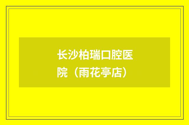 长沙柏瑞口腔医院（雨花亭店）