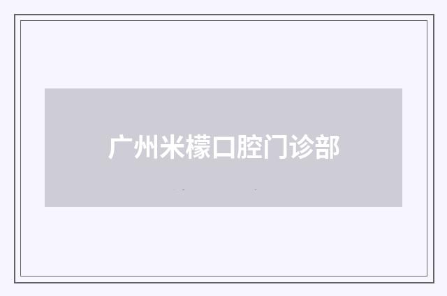 广州米檬口腔门诊部品牌