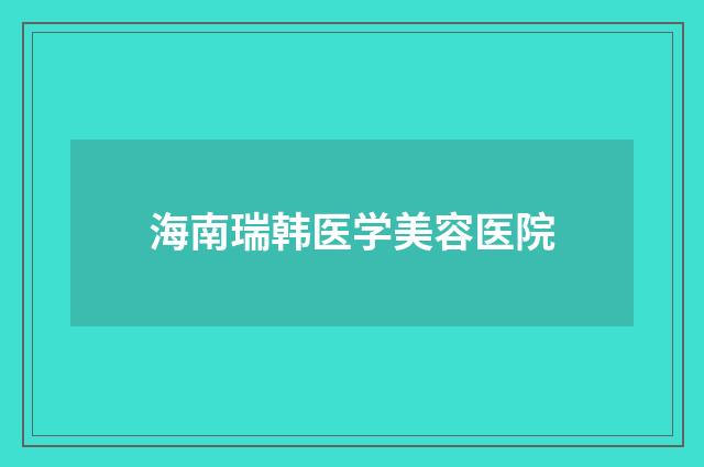 海南瑞韩医学美容医院品牌