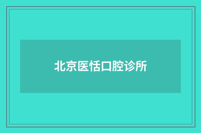 北京医恬口腔诊所品牌