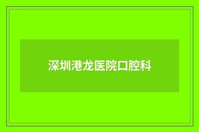 深圳港龙医院口腔科