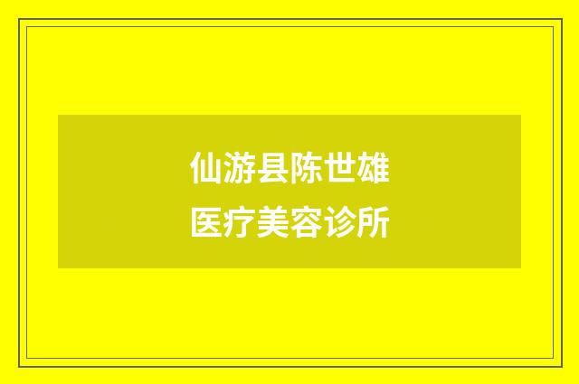 仙游县陈世雄医疗美容诊所品牌