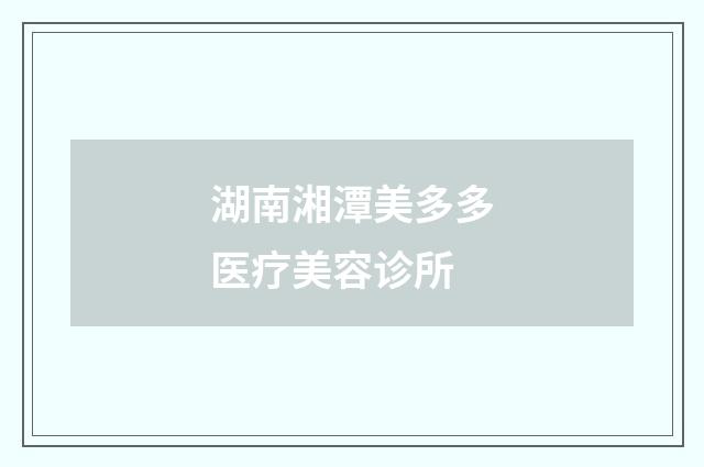 湖南湘潭美多多医疗美容诊所