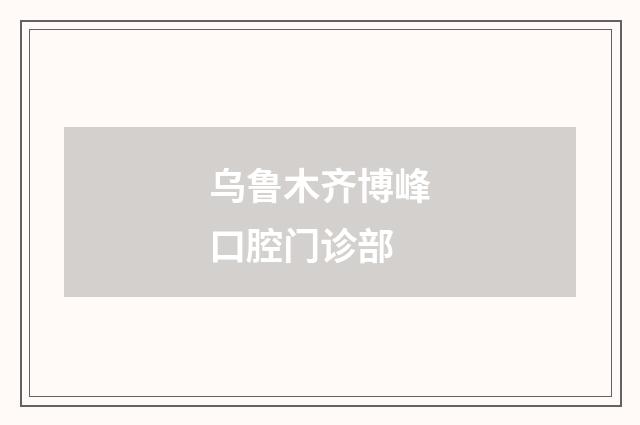 乌鲁木齐博峰口腔门诊部品牌