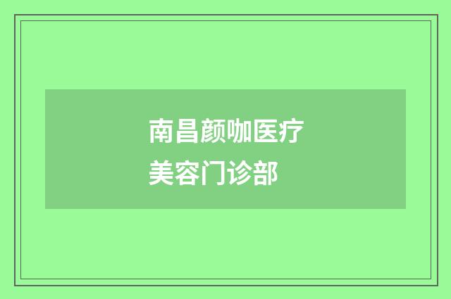 南昌颜咖医疗美容门诊部品牌