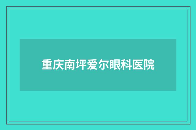 重庆南坪爱尔眼科医院品牌