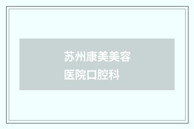 苏州康美美容医院口腔科