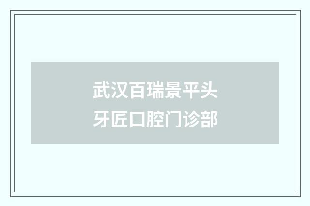 武汉百瑞景平头牙匠口腔门诊部品牌