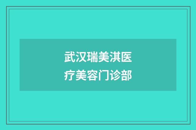 武汉瑞美淇医疗美容门诊部