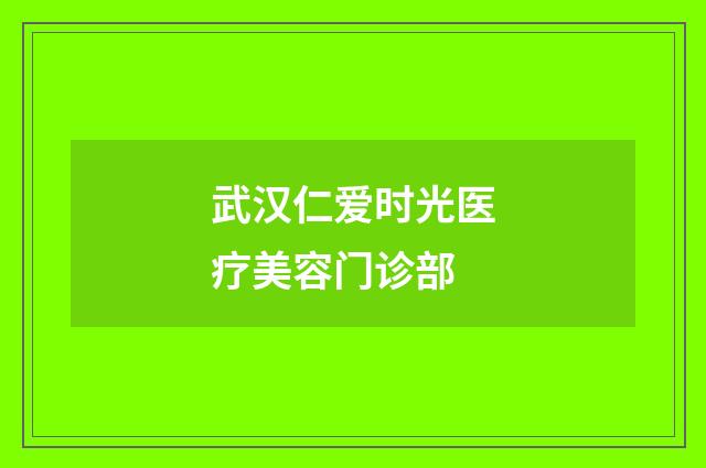 武汉仁爱时光医疗美容门诊部