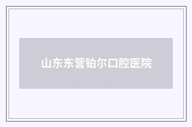 山东东营铂尔口腔医院