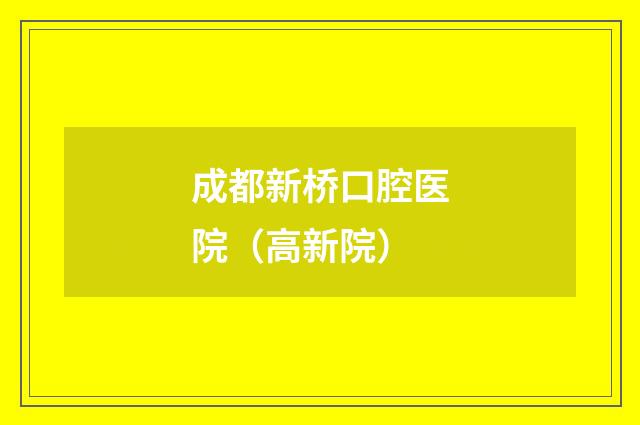 成都新桥口腔医院（高新院）