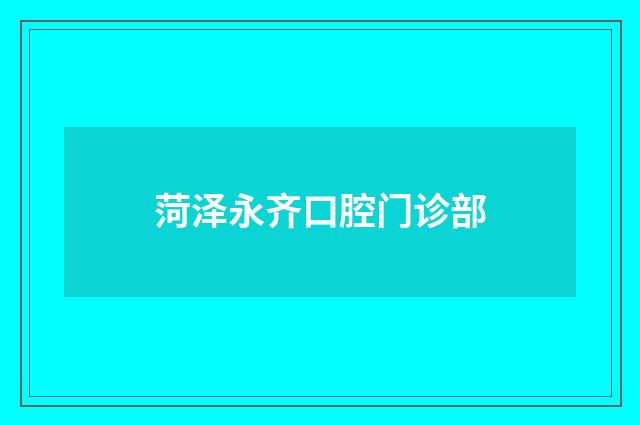 菏泽永齐口腔门诊部品牌