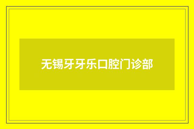 无锡牙牙乐口腔门诊部