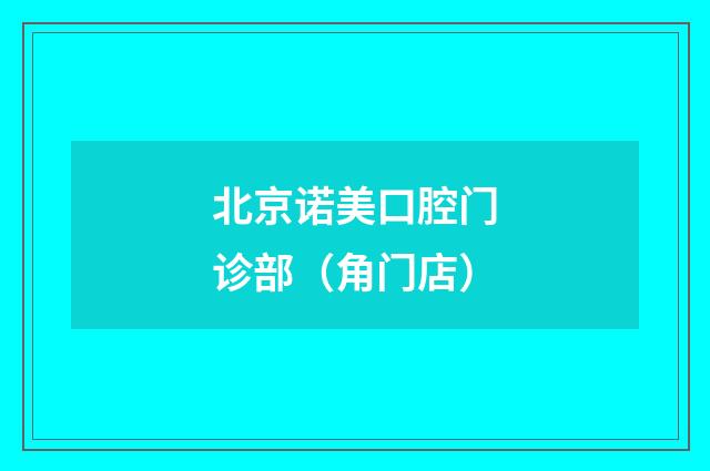 北京诺美口腔门诊部（角门店）