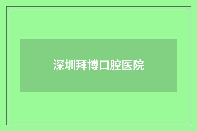 深圳拜博口腔医院品牌