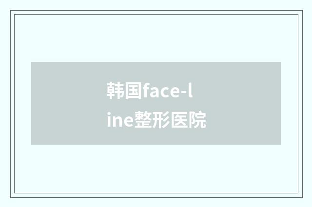 韩国face-line整形医院