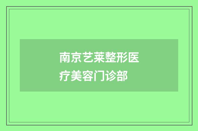 南京艺莱整形医疗美容门诊部品牌