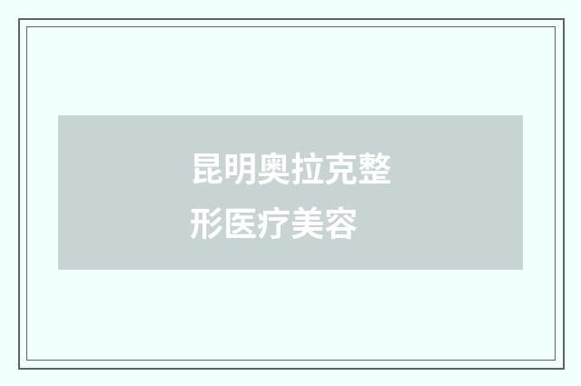 昆明奥拉克整形医疗美容品牌