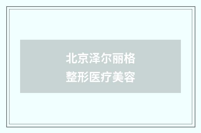 北京泽尔丽格整形医疗美容品牌
