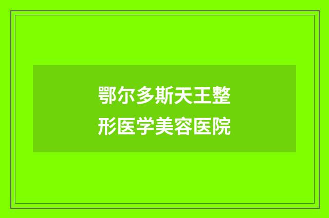 鄂尔多斯天王整形医学美容医院品牌