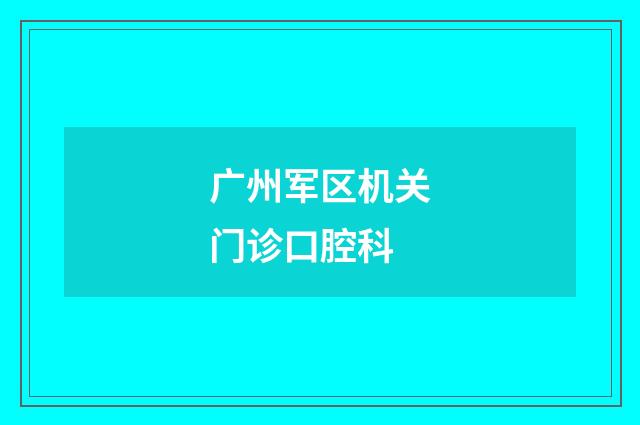 广州军区机关门诊口腔科品牌