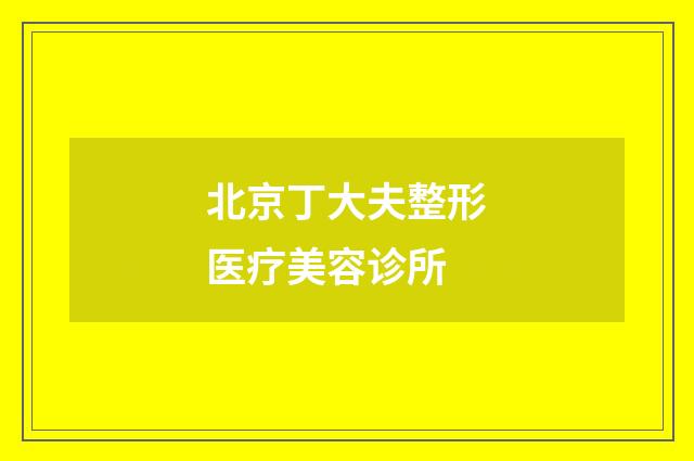 北京丁大夫整形医疗美容诊所品牌