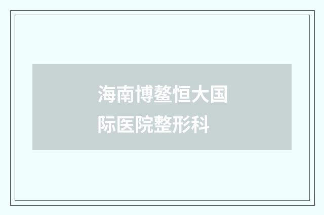 海南博鳌恒大国际医院整形科品牌