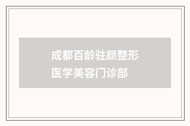 成都百龄驻颜整形医学美容门诊部品牌