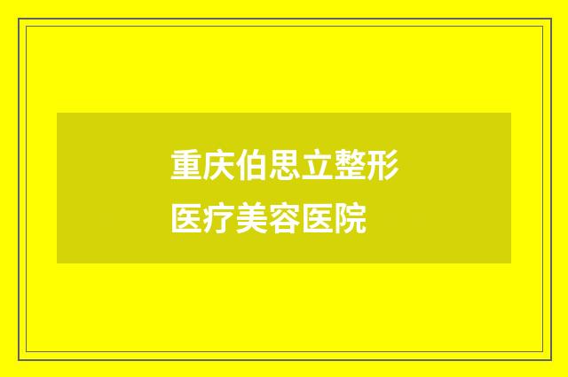 重庆伯思立整形医疗美容医院品牌