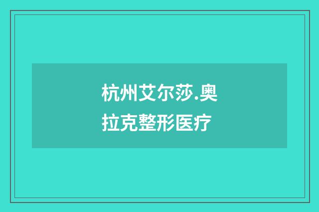 杭州艾尔莎.奥拉克整形医疗品牌