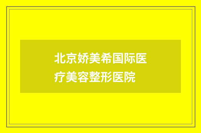 北京娇美希国际医疗美容整形医院