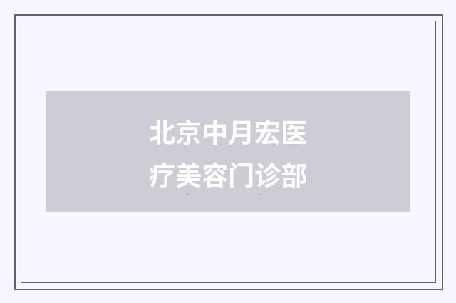 北京中月宏医疗美容门诊部
