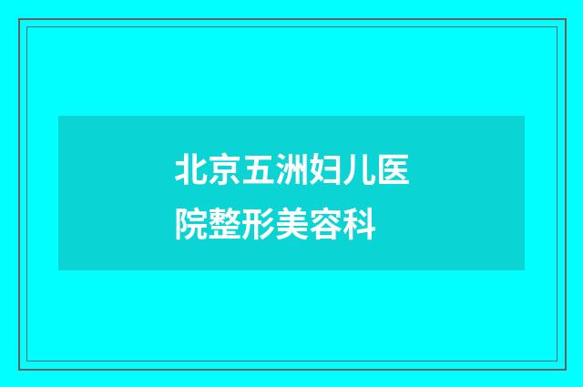 北京五洲妇儿医院整形美容科