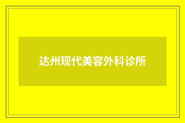 达州现代美容外科诊所品牌