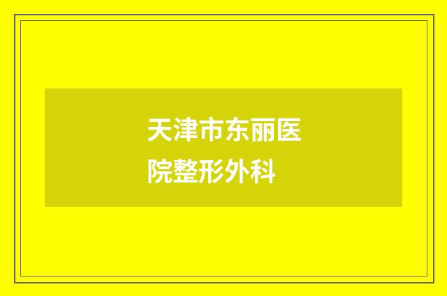 天津市东丽医院整形外科品牌