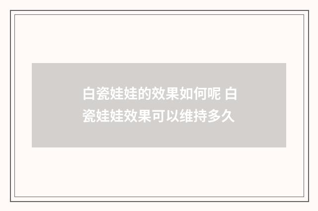 白瓷娃娃的效果如何呢 白瓷娃娃效果可以维持多久