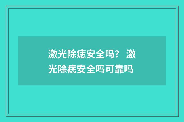 激光除痣安全吗？ 激光除痣安全吗可靠吗