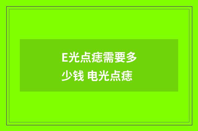 E光点痣需要多少钱 电光点痣