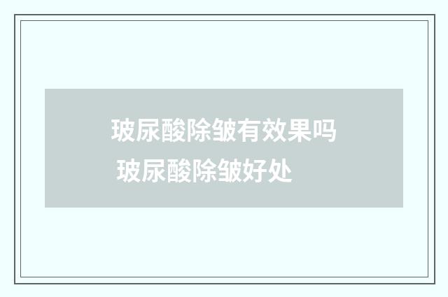 玻尿酸除皱有效果吗 玻尿酸除皱好处