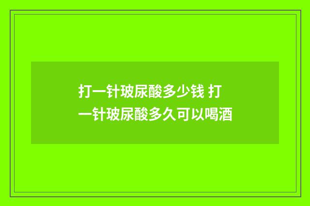 打一针玻尿酸多少钱 打一针玻尿酸多久可以喝酒