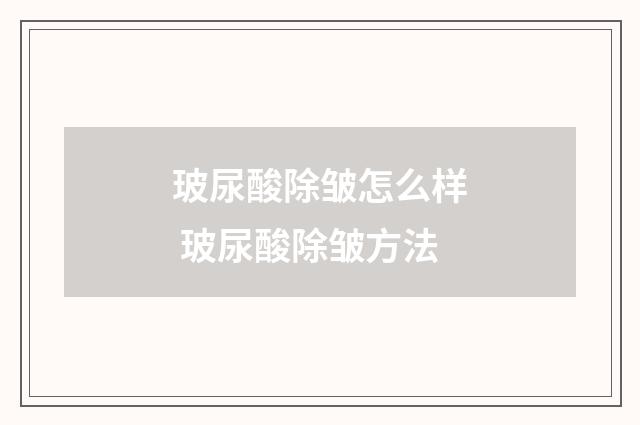 玻尿酸除皱怎么样 玻尿酸除皱方法