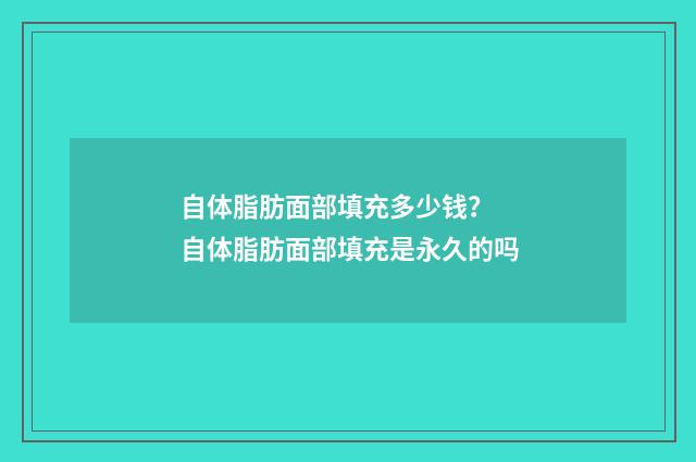 自体脂肪面部填充多少钱？ 自体脂肪面部填充是永久的吗