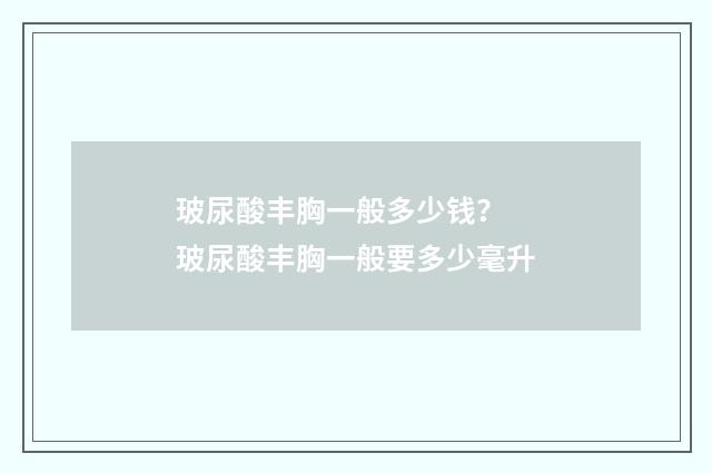 玻尿酸丰胸一般多少钱？ 玻尿酸丰胸一般要多少毫升