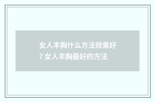 女人丰胸什么方法效果好? 女人丰胸最好的方法