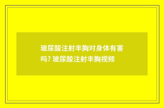 玻尿酸注射丰胸对身体有害吗? 玻尿酸注射丰胸视频