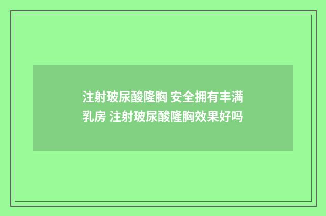 注射玻尿酸隆胸 安全拥有丰满乳房 注射玻尿酸隆胸效果好吗