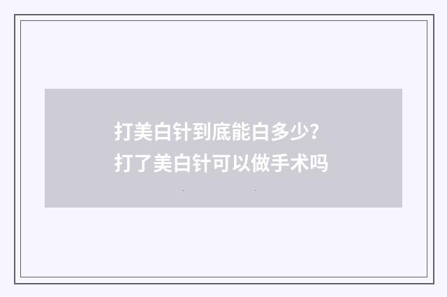 打美白针到底能白多少？ 打了美白针可以做手术吗