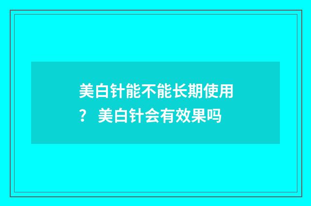美白针能不能长期使用？ 美白针会有效果吗