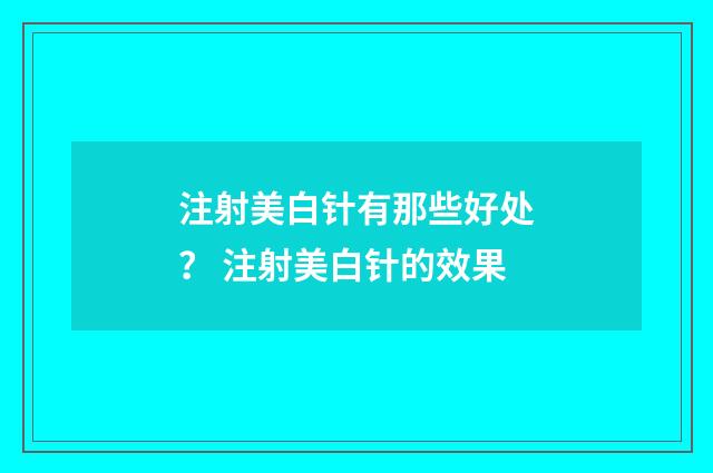 注射美白针有那些好处？ 注射美白针的效果